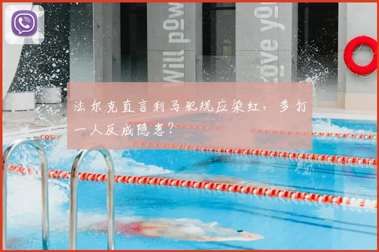 法尔克直言利马犯规应染红，多打一人反成隐患？