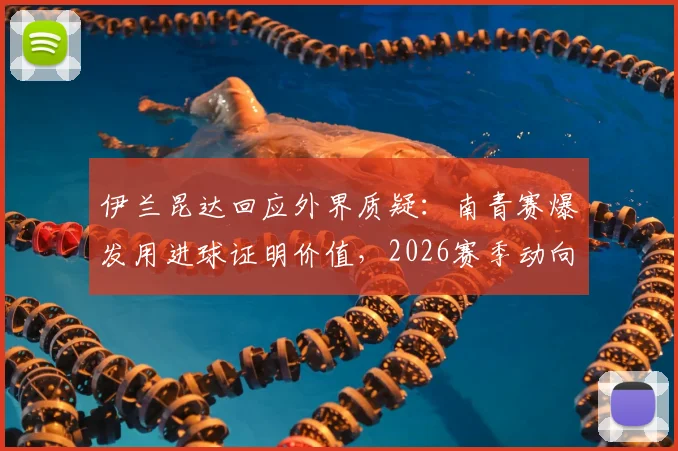 伊兰昆达回应外界质疑：南青赛爆发用进球证明价值，2026赛季动向与南苏丹国青队前景全解析