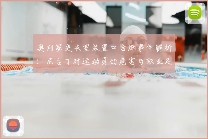 奥利塞更衣室放置口含烟事件解析：尼古丁对运动员的危害与职业足球圈2026年的自律挑战