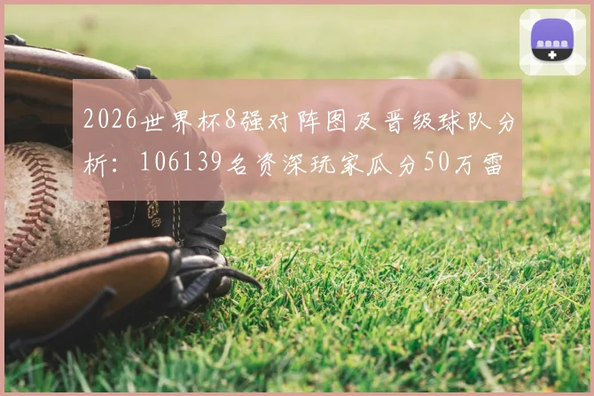 2026世界杯8强对阵图及晋级球队分析：106139名资深玩家瓜分50万雷速币活动详细参与指南