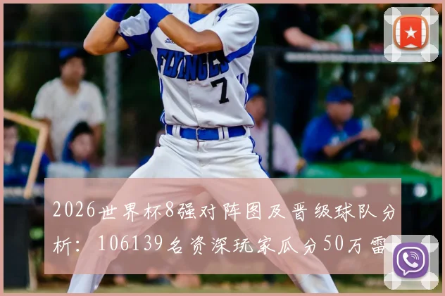 2026世界杯8强对阵图及晋级球队分析：106139名资深玩家瓜分50万雷速币活动详细参与指南