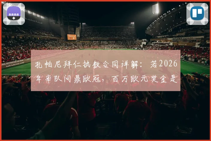 孔帕尼拜仁执教合同详解：若2026年率队问鼎欧冠，百万欧元奖金是多是少？业内深度解读