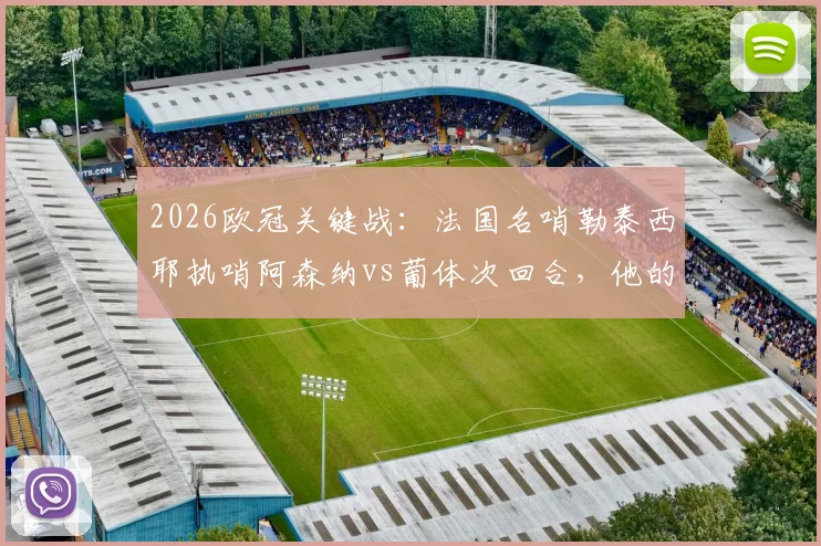 2026欧冠关键战：法国名哨勒泰西耶执哨阿森纳vs葡体次回合，他的执法风格与过往争议全解析