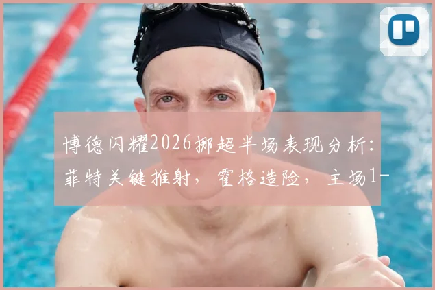 博德闪耀2026挪超半场表现分析：菲特关键推射，霍格造险，主场1-0领先奥斯陆
