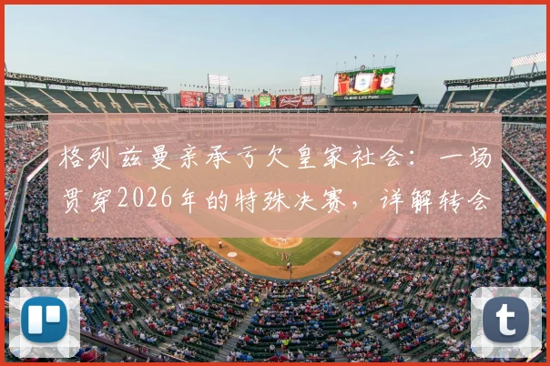 格列兹曼亲承亏欠皇家社会：一场贯穿2026年的特殊决赛，详解转会始末与未来可能