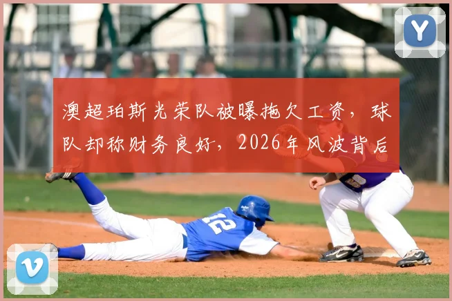澳超珀斯光荣队被曝拖欠工资，球队却称财务良好，2026年风波背后反映了哪些行业问题？