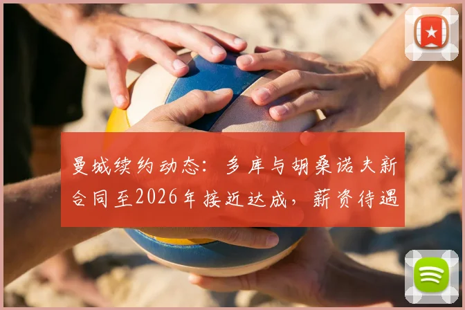 曼城续约动态：多库与胡桑诺夫新合同至2026年接近达成，薪资待遇与球队未来规划解析
