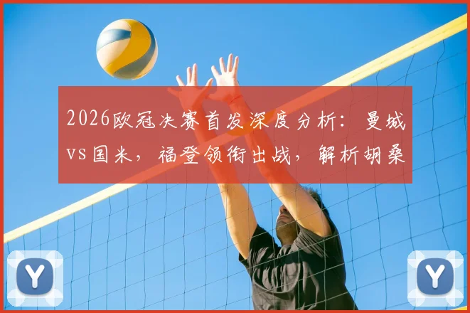2026欧冠决赛首发深度分析：曼城vs国米，福登领衔出战，解析胡桑诺夫、塞梅尼奥定位与努里替补考量