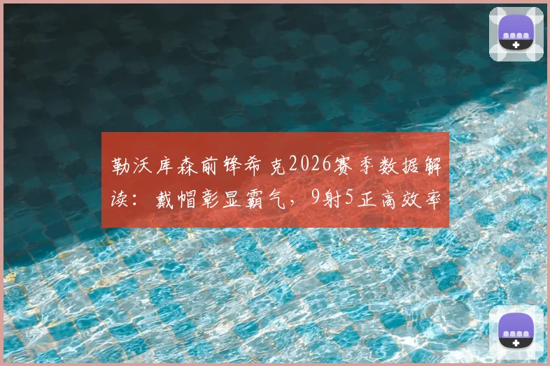 勒沃库森前锋希克2026赛季数据解读：戴帽彰显霸气，9射5正高效率背后的战术价值