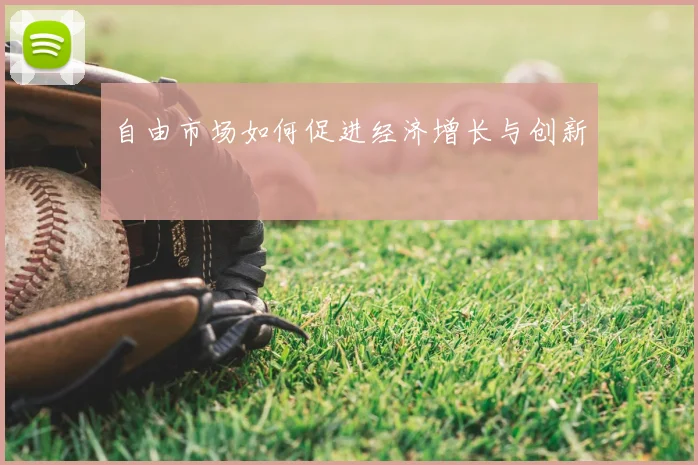自由市场如何促进经济增长与创新