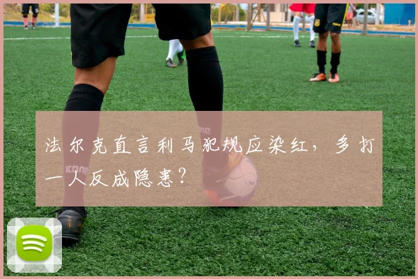 法尔克直言利马犯规应染红，多打一人反成隐患？