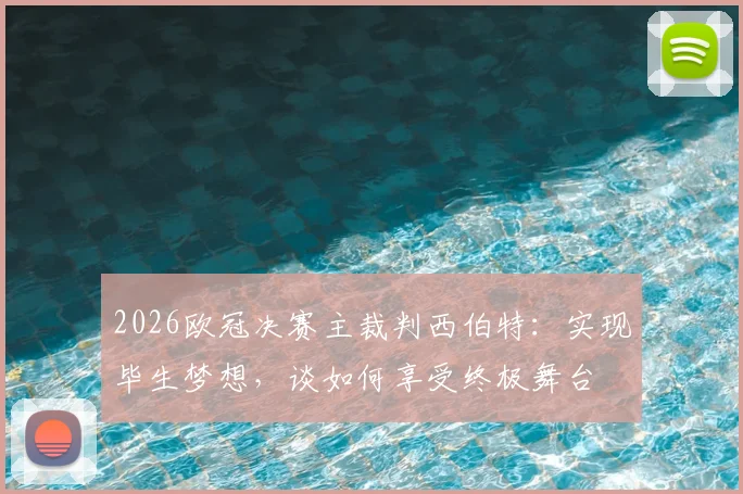 2026欧冠决赛主裁判西伯特：实现毕生梦想，谈如何享受终极舞台