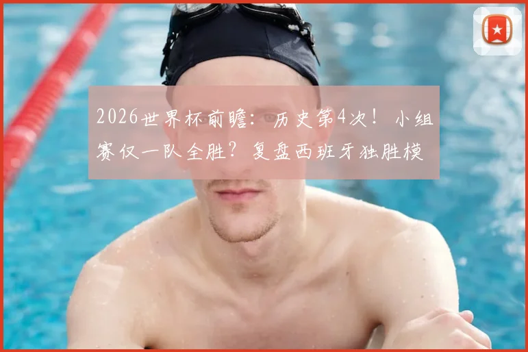 2026世界杯前瞻：历史第4次！小组赛仅一队全胜？复盘西班牙独胜模式，解析单队突围的战术密码与赛制影响