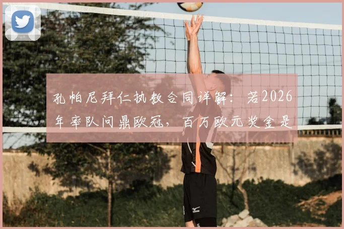 孔帕尼拜仁执教合同详解：若2026年率队问鼎欧冠，百万欧元奖金是多是少？业内深度解读
