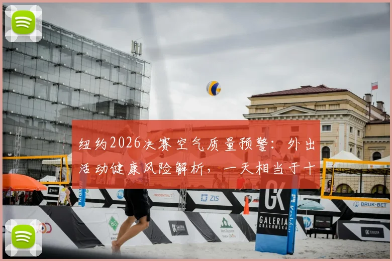 纽约2026决赛空气质量预警：外出活动健康风险解析，一天相当于十支烟危害